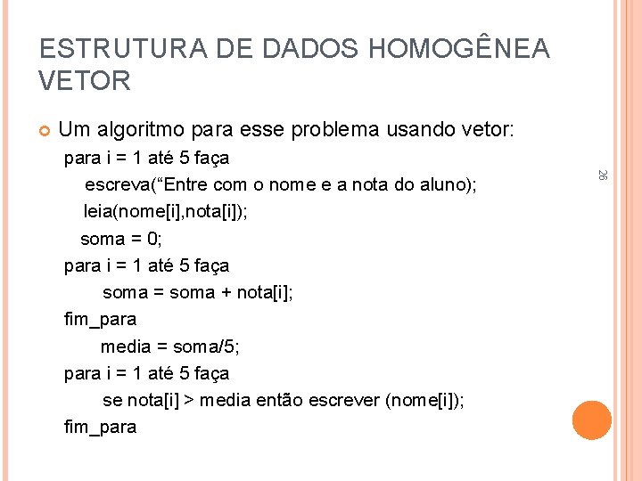 ESTRUTURA DE DADOS HOMOGÊNEA VETOR Um algoritmo para esse problema usando vetor: 26 para