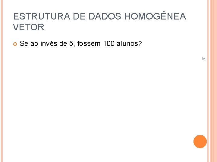 ESTRUTURA DE DADOS HOMOGÊNEA VETOR Se ao invés de 5, fossem 100 alunos? 27