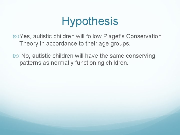 Hypothesis Yes, autistic children will follow Piaget’s Conservation Theory in accordance to their age