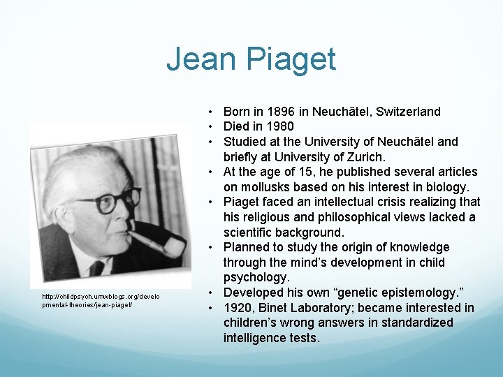 Jean Piaget http: //childpsych. umwblogs. org/develo pmental-theories/jean-piaget/ • Born in 1896 in Neuchâtel, Switzerland