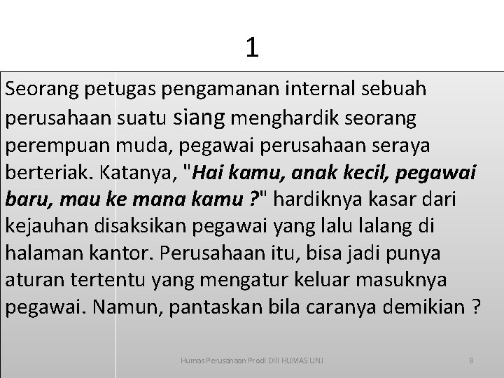 1 Seorang petugas pengamanan internal sebuah perusahaan suatu siang menghardik seorang perempuan muda, pegawai