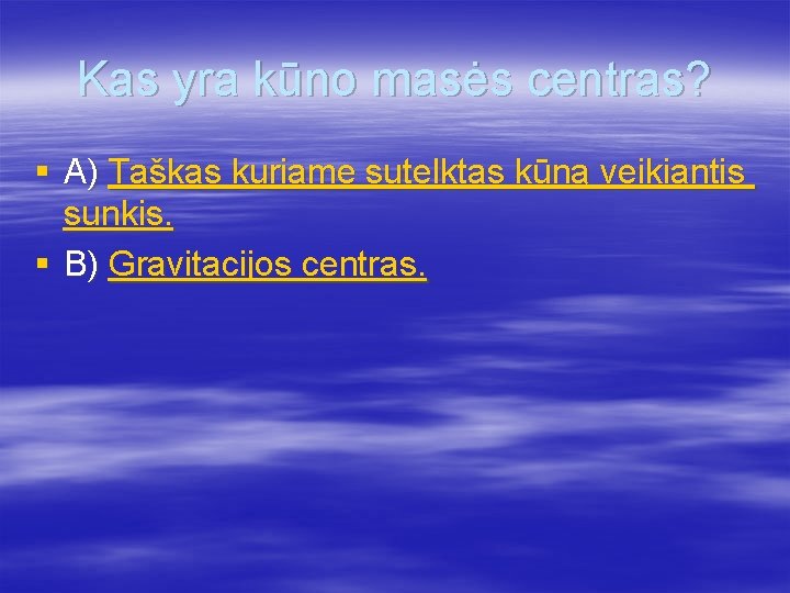 Kas yra kūno masės centras? § A) Taškas kuriame sutelktas kūną veikiantis sunkis. §