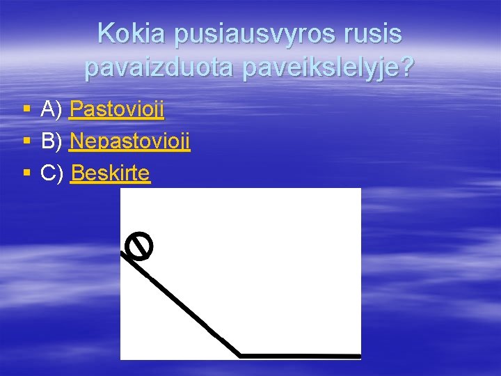 Kokia pusiausvyros rusis pavaizduota paveikslelyje? § § § A) Pastovioji B) Nepastovioji C) Beskirte