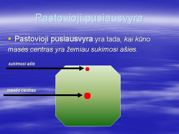 Pastovioji pusiausvyra § Pastovioji pusiausvyra tada, kai kūno masės centras yra žemiau sukimosi ašies.