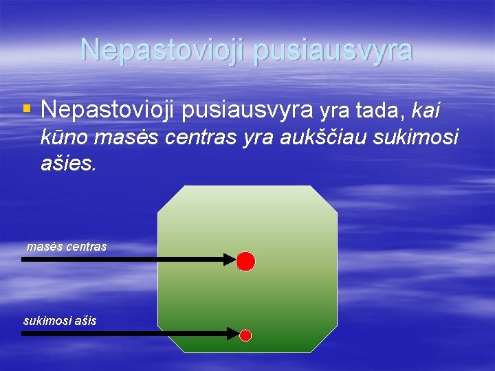 Nepastovioji pusiausvyra § Nepastovioji pusiausvyra tada, kai kūno masės centras yra aukščiau sukimosi ašies.