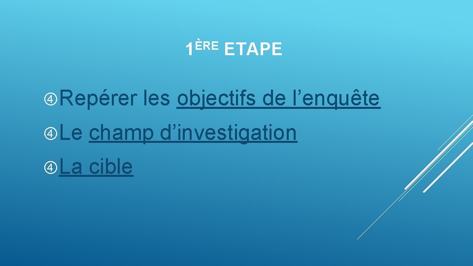 1ÈRE ETAPE Repérer les objectifs de l’enquête Le champ d’investigation La cible 