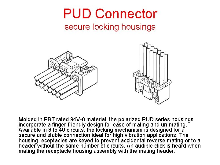 PUD Connector secure locking housings Molded in PBT rated 94 V-0 material, the polarized