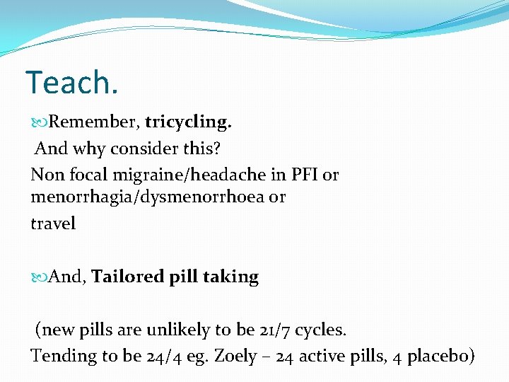 Teach. Remember, tricycling. And why consider this? Non focal migraine/headache in PFI or menorrhagia/dysmenorrhoea