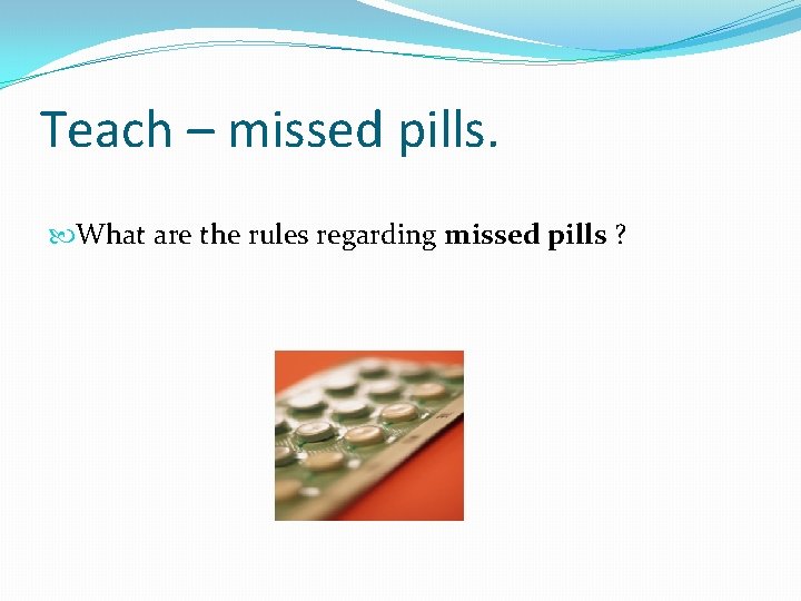 Teach – missed pills. What are the rules regarding missed pills ? 