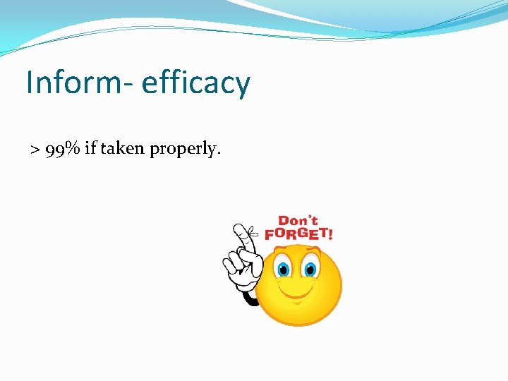 Inform- efficacy > 99% if taken properly. 