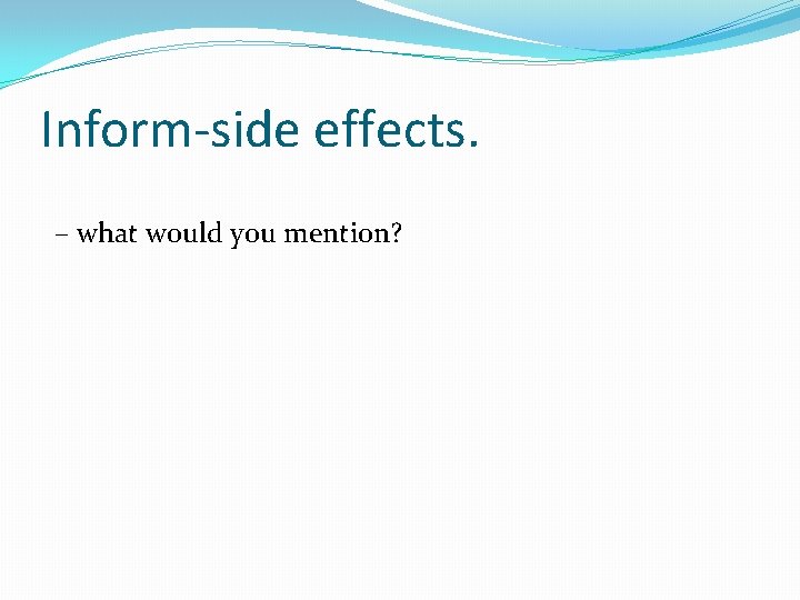 Inform-side effects. – what would you mention? 