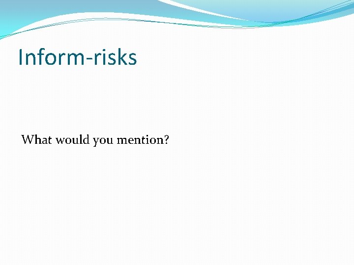 Inform-risks What would you mention? 