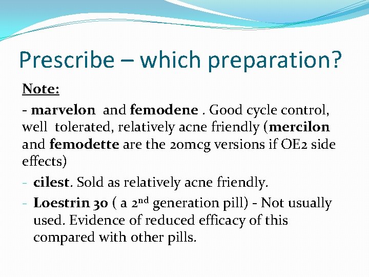 Prescribe – which preparation? Note: - marvelon and femodene. Good cycle control, well tolerated,