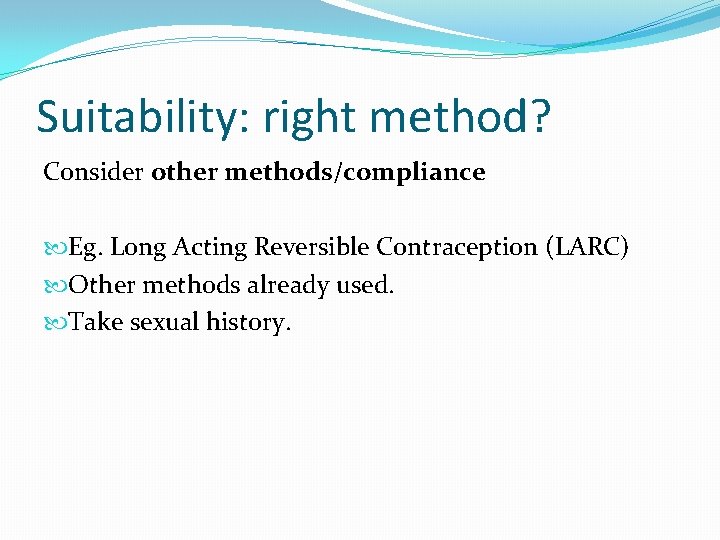 Suitability: right method? Consider other methods/compliance Eg. Long Acting Reversible Contraception (LARC) Other methods