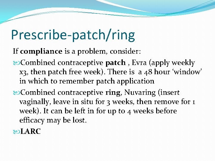 Prescribe-patch/ring If compliance is a problem, consider: Combined contraceptive patch , Evra (apply weekly