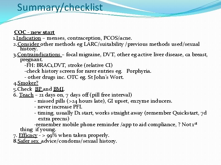 Summary/checklist COC - new start 1. Indication – menses, contraception, PCOS/acne. 2. Consider other