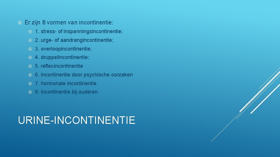  Er zijn 8 vormen van incontinentie: 1. stress- of inspanningsincontinentie; 2. urge- of