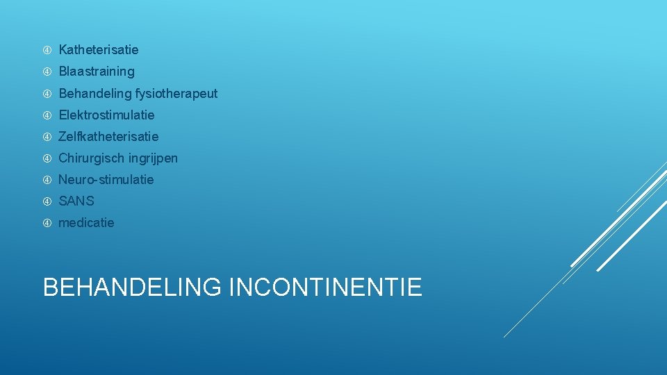  Katheterisatie Blaastraining Behandeling fysiotherapeut Elektrostimulatie Zelfkatheterisatie Chirurgisch ingrijpen Neuro-stimulatie SANS medicatie BEHANDELING INCONTINENTIE