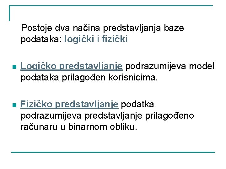 Postoje dva načina predstavljanja baze podataka: logički i fizički n Logičko predstavljanje podrazumijeva model