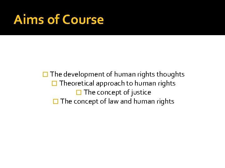 Aims of Course � The development of human rights thoughts � Theoretical approach to