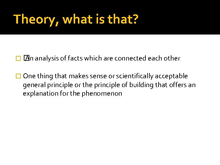 Theory, what is that? �� An analysis of facts which are connected each other