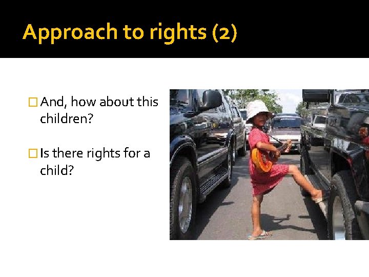 Approach to rights (2) � And, how about this children? � Is there rights