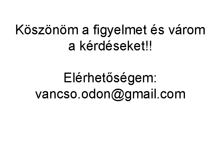 Köszönöm a figyelmet és várom a kérdéseket!! Elérhetőségem: vancso. odon@gmail. com 