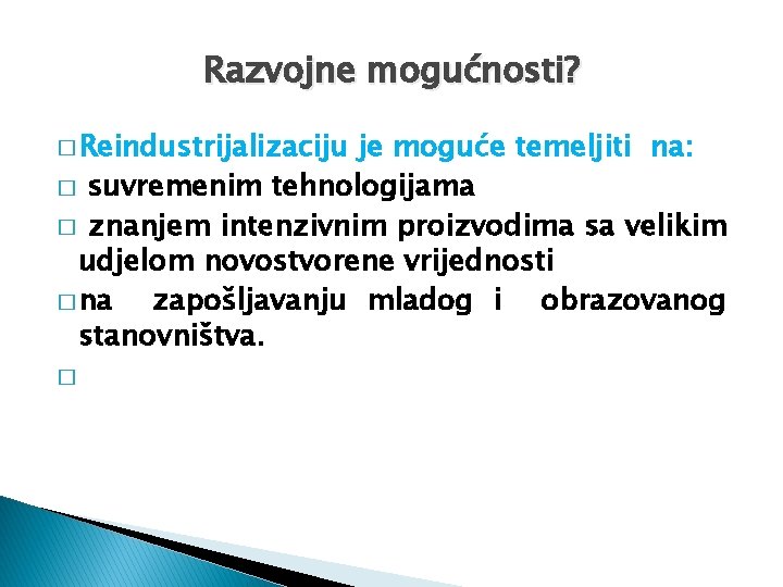 Razvojne mogućnosti? � Reindustrijalizaciju je moguće temeljiti na: � suvremenim tehnologijama � znanjem intenzivnim