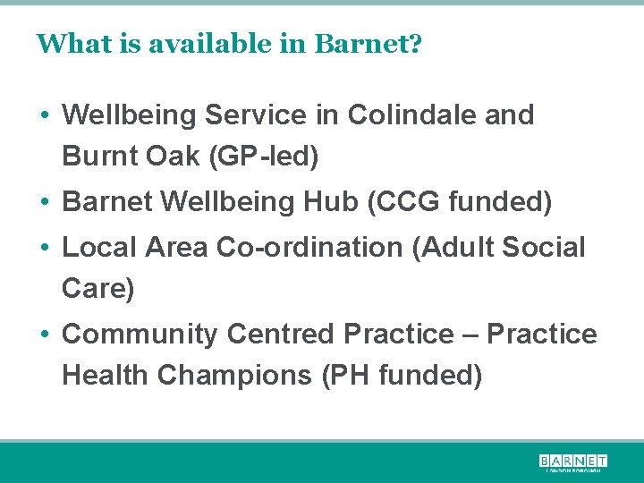 What is available in Barnet? • Wellbeing Service in Colindale and Burnt Oak (GP-led)