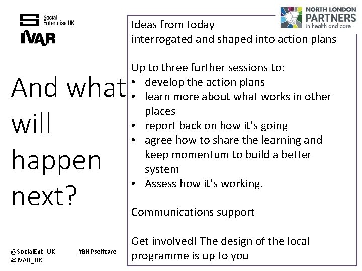 Ideas from today interrogated and shaped into action plans And what will happen next?