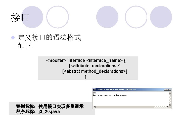 接口 l 定义接口的语法格式 如下。 <modifer> interface <interface_name> { [<attribute_declarations>] [<abstrct method_declarations>] } 案例名称：使用接口实现多重继承 程序名称：j