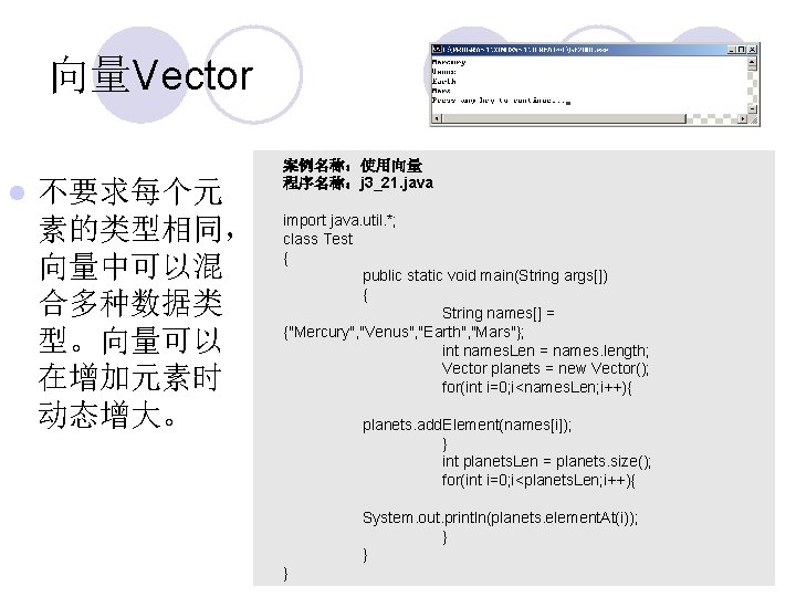 向量Vector l 不要求每个元 素的类型相同， 向量中可以混 合多种数据类 型。向量可以 在增加元素时 动态增大。 案例名称：使用向量 程序名称：j 3_21. java import