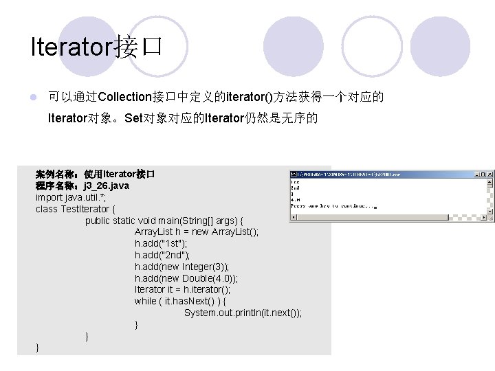 Iterator接口 l 可以通过Collection接口中定义的iterator()方法获得一个对应的 Iterator对象。Set对象对应的Iterator仍然是无序的 案例名称：使用Iterator接口 程序名称：j 3_26. java import java. util. *; class Test.
