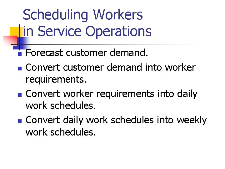 Scheduling Workers in Service Operations n n Forecast customer demand. Convert customer demand into