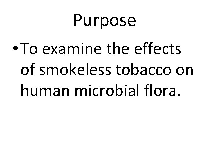 Purpose • To examine the effects of smokeless tobacco on human microbial flora. 