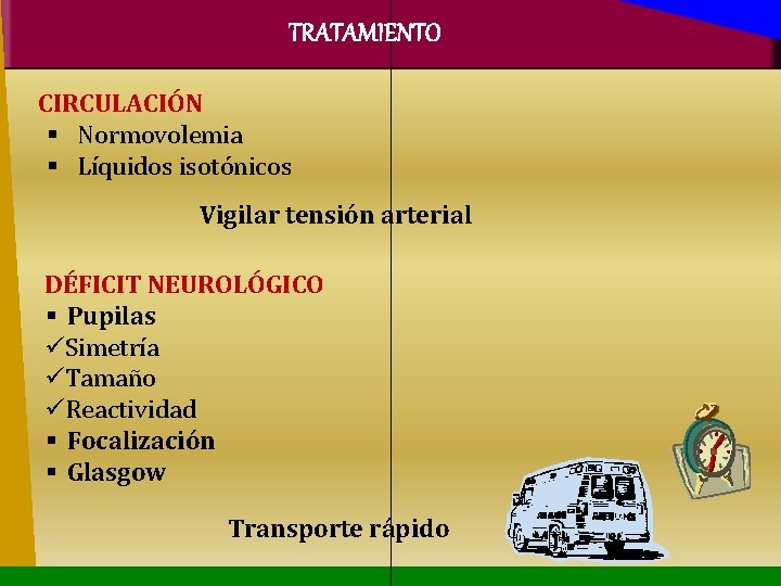 TRATAMIENTO CIRCULACIÓN Normovolemia Líquidos isotónicos Vigilar tensión arterial DÉFICIT NEUROLÓGICO Pupilas Simetría Tamaño Reactividad