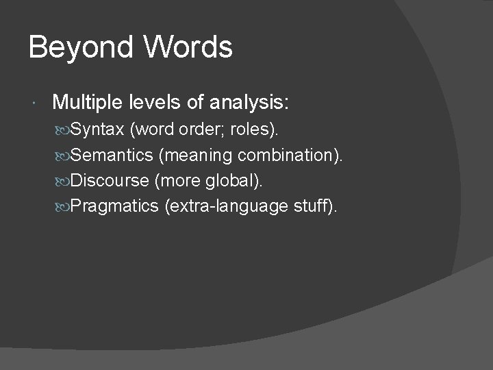 Beyond Words Multiple levels of analysis: Syntax (word order; roles). Semantics (meaning combination). Discourse