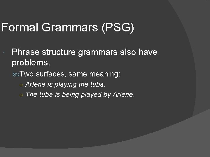 Formal Grammars (PSG) Phrase structure grammars also have problems. Two surfaces, same meaning: ○