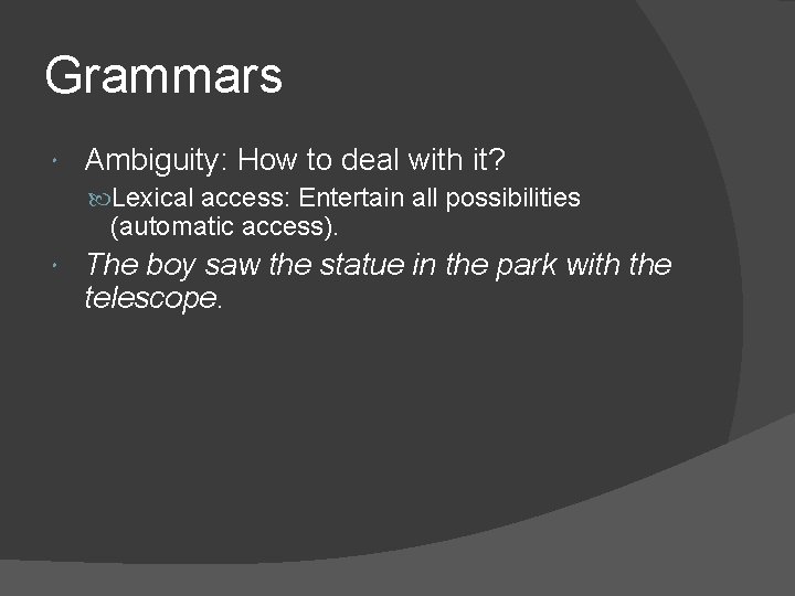 Grammars Ambiguity: How to deal with it? Lexical access: Entertain all possibilities (automatic access).