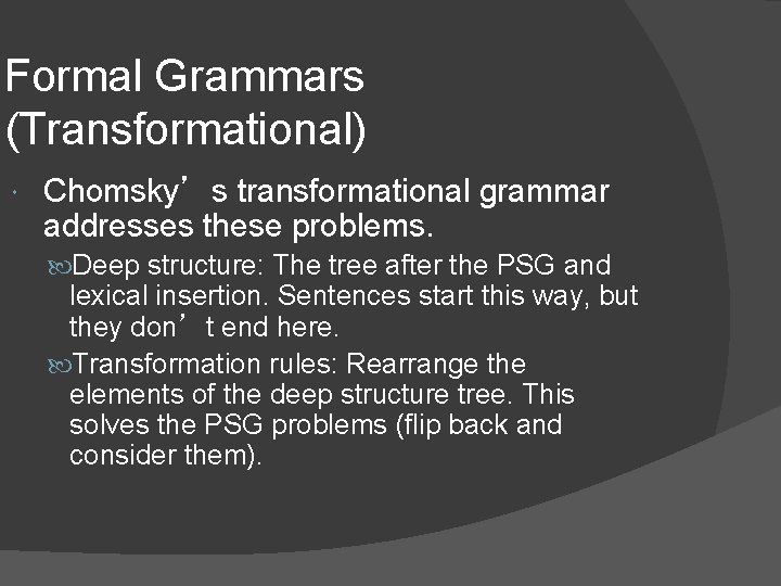 Formal Grammars (Transformational) Chomsky’s transformational grammar addresses these problems. Deep structure: The tree after