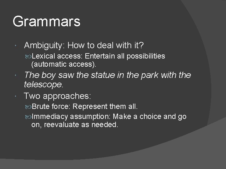 Grammars Ambiguity: How to deal with it? Lexical access: Entertain all possibilities (automatic access).