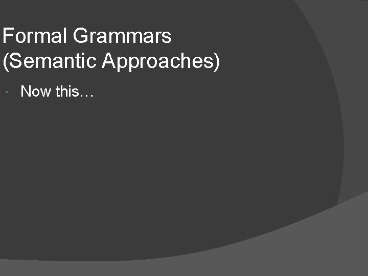 Formal Grammars (Semantic Approaches) Now this… 