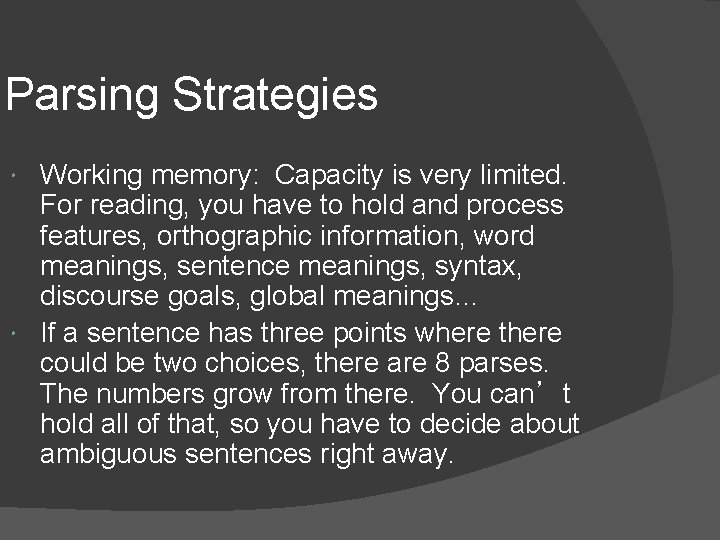 Parsing Strategies Working memory: Capacity is very limited. For reading, you have to hold