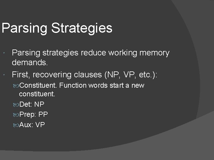 Parsing Strategies Parsing strategies reduce working memory demands. First, recovering clauses (NP, VP, etc.