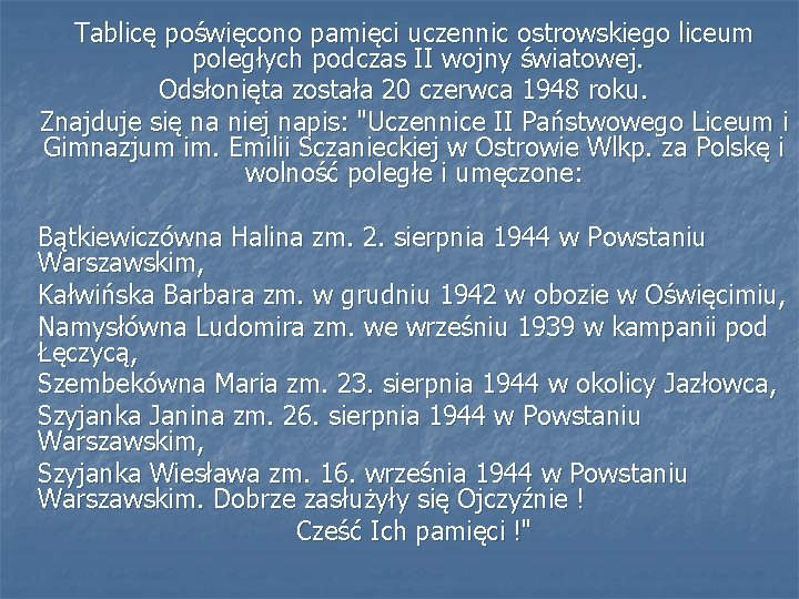 Tablicę poświęcono pamięci uczennic ostrowskiego liceum poległych podczas II wojny światowej. Odsłonięta została 20