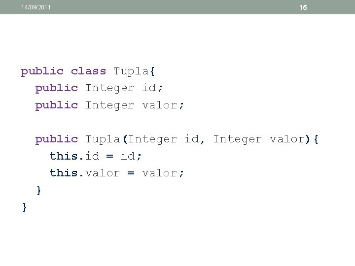 14/09/2011 15 public class Tupla{ public Integer id; public Integer valor; public Tupla(Integer id,