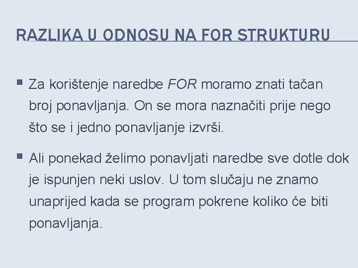 RAZLIKA U ODNOSU NA FOR STRUKTURU § Za korištenje naredbe FOR moramo znati tačan