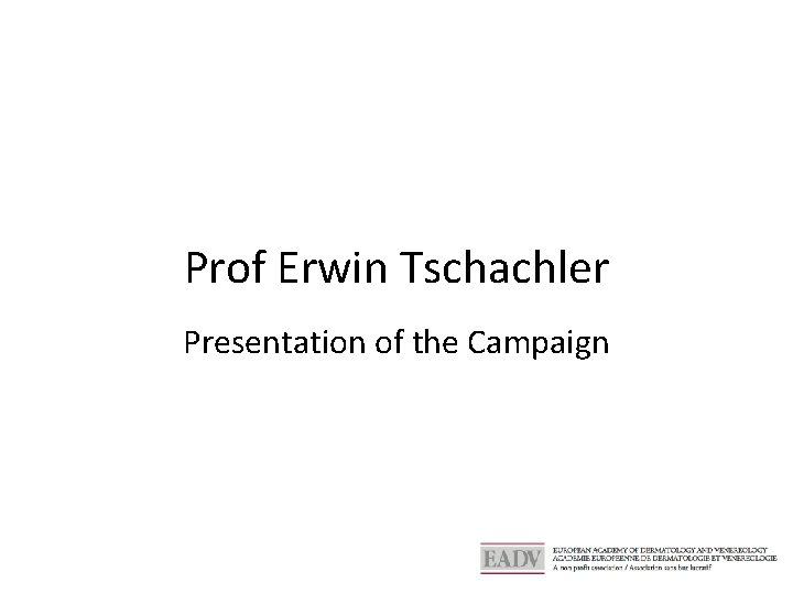 Prof Erwin Tschachler Presentation of the Campaign 