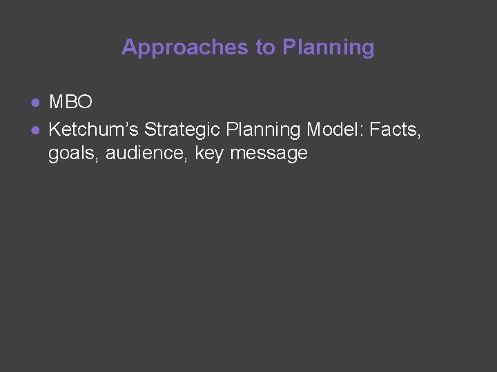 Approaches to Planning ● MBO ● Ketchum’s Strategic Planning Model: Facts, goals, audience, key