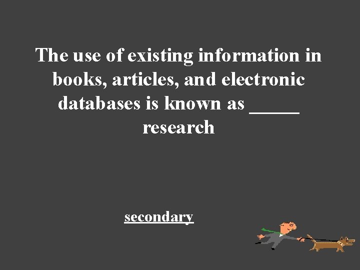 The use of existing information in books, articles, and electronic databases is known as